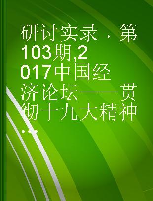 研讨实录 第103期 2017中国经济论坛——贯彻十九大精神, 防风险重质量促改革
