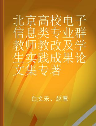 北京高校电子信息类专业群教师教改及学生实践成果论文集