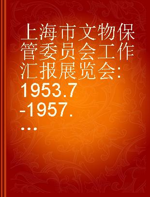 上海市文物保管委员会工作汇报展览会 1953.7-1957.4