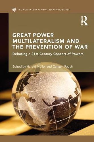 Great power multilateralism and the prevention of war : debating a 21st century concert of powers /