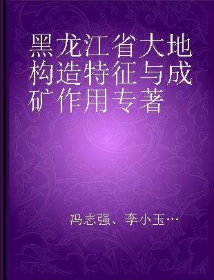 黑龙江省大地构造特征与成矿作用