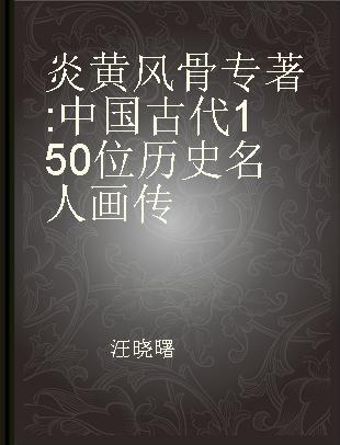 炎黄风骨 中国古代150位历史名人画传 illustrated biographies of 150 influential people in Chinese history