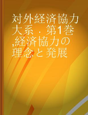 対外経済協力大系 第1巻 経済協力の理念と発展