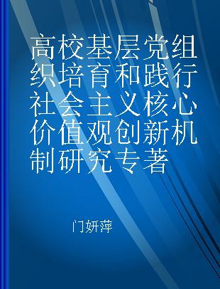 高校基层党组织培育和践行社会主义核心价值观创新机制研究