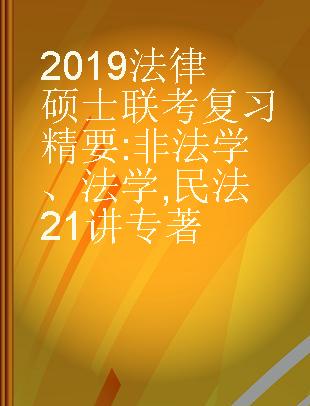 2019法律硕士联考复习精要 非法学、法学 民法21讲