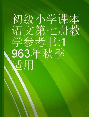 初级小学课本语文第七册教学参考书 1963年秋季适用