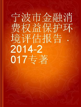宁波市金融消费权益保护环境评估报告 2014-2017 2014-2017