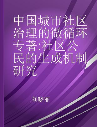 中国城市社区治理的微循环 社区公民的生成机制研究