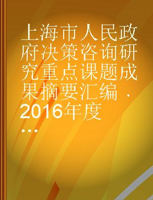 上海市人民政府决策咨询研究重点课题成果摘要汇编 2016年度