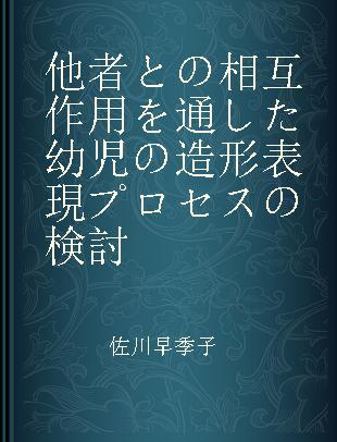 他者との相互作用を通した幼児の造形表現プロセスの検討