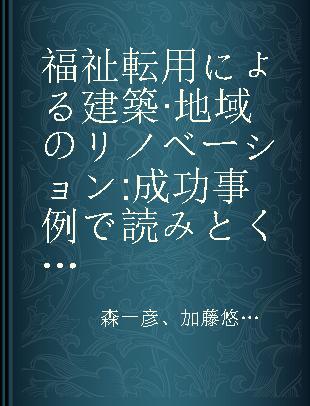 福祉転用による建築·地域のリノベーション 成功事例で読みとく企画·設計·運営