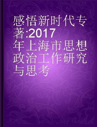 感悟新时代 2017年上海市思想政治工作研究与思考