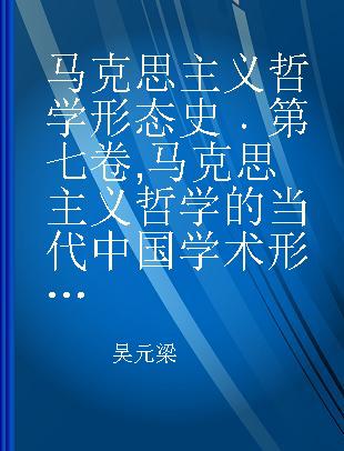 马克思主义哲学形态史 第七卷 马克思主义哲学的当代中国学术形态