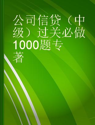 公司信贷（中级）过关必做1000题