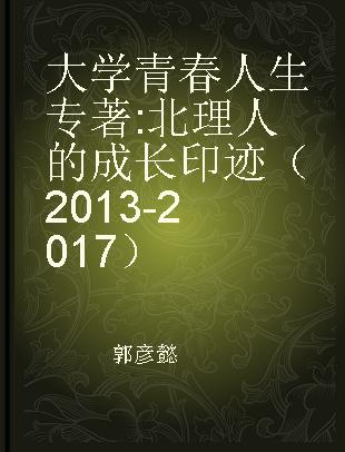 大学 青春 人生 北理人的成长印迹（2013-2017）