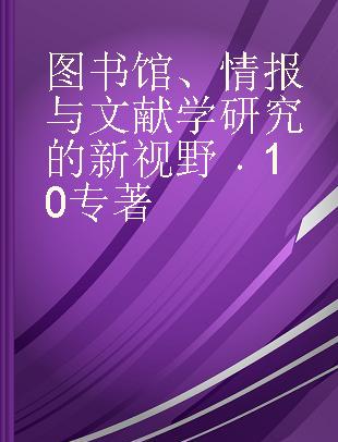 图书馆、情报与文献学研究的新视野 10 No.10 中国社会科学情报学会2017年学术年会论文集