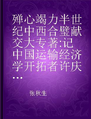 殚心竭力半世纪 中西合璧献交大 记中国运输经济学开拓者许庆斌