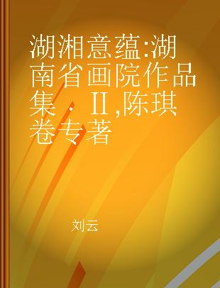 湖湘意蕴 湖南省画院作品集 Ⅱ 陈琪卷