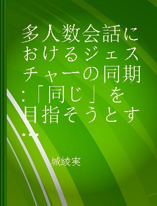 多人数会話におけるジェスチャーの同期 「同じ」を目指そうとするやりとりの会話分析