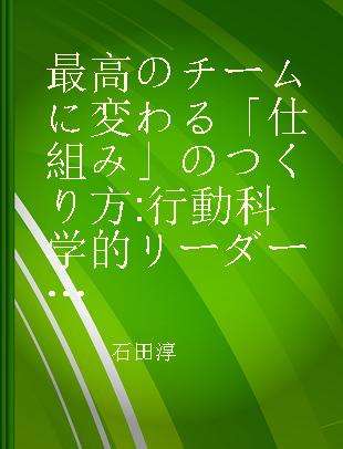 最高のチームに変わる「仕組み」のつくり方 行動科学的リーダーシップ