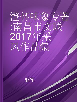 澄怀味象 南昌市文联2017年采风作品集