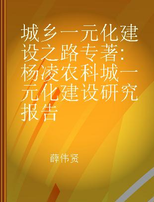 城乡一元化建设之路 杨凌农科城一元化建设研究报告 a research report on developing one-dimensional Yangling Agri-science City