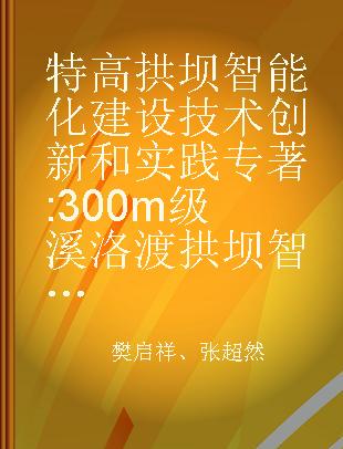 特高拱坝智能化建设技术创新和实践 300m级溪洛渡拱坝智能化建设 intelligent construction of Xiluodu arch dam (300m-Grade)