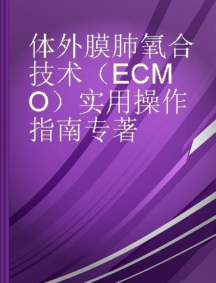 体外膜肺氧合技术（ECMO）实用操作指南