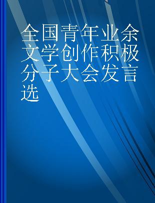 全国青年业余文学创作积极分子大会发言选