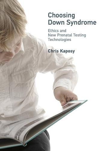 Choosing Down syndrome : ethics and new prenatal testing technologies /