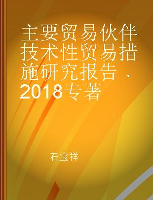 主要贸易伙伴技术性贸易措施研究报告 2018