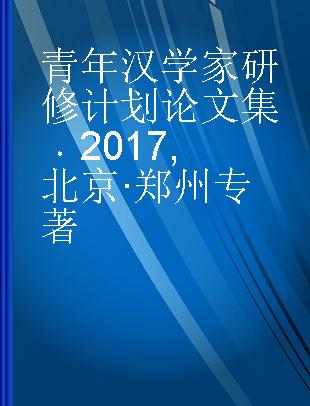 青年汉学家研修计划论文集 2017 北京·郑州 2017 Beijing·Zhengzhou