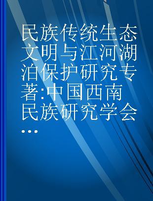 民族传统生态文明与江河湖泊保护研究 中国西南民族研究学会2018年会议论文集