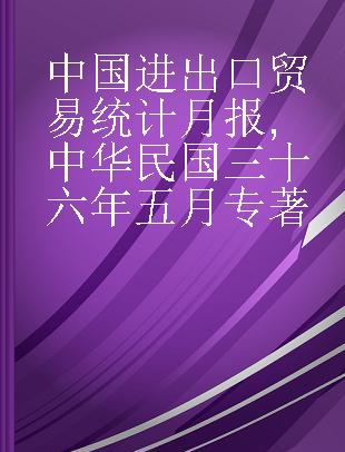 中国进出口贸易统计月报 中华民国三十六年五月 May 1947.