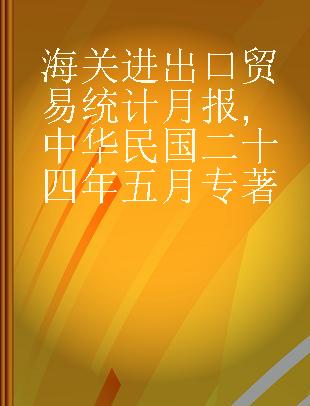 海关进出口贸易统计月报 中华民国二十四年五月 May 1935.