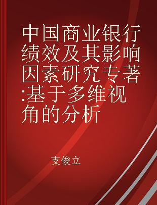 中国商业银行绩效及其影响因素研究 基于多维视角的分析 An analyses based on multi-dimensional perspective