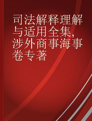 司法解释理解与适用全集 涉外商事海事卷