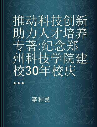 推动科技创新 助力人才培养 纪念郑州科技学院建校30年校庆丛书之科研双创篇