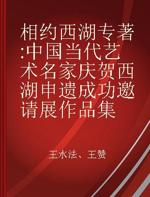 相约西湖 中国当代艺术名家庆贺西湖申遗成功邀请展作品集 Work collection of invitation exhibition of famous Chinese contemporary artists celebrating the success of the West Lake being listed in the world cultural heritage