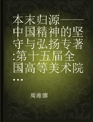 本末归源——中国精神的坚守与弘扬 第十五届全国高等美术院校建筑与设计专业教学年会成果集 优秀作品 学术研究