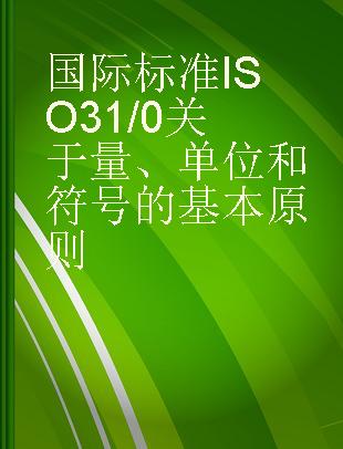 国际标准ISO31/0关于量、单位和符号的基本原则