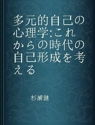 多元的自己の心理学 これからの時代の自己形成を考える