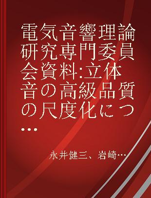 電気音響理論研究専門委員会資料 立体音の高級品質の尺度化について(報告II)