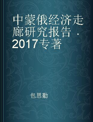 中蒙俄经济走廊研究报告 2017 2017