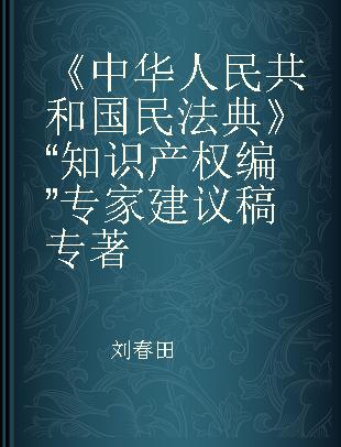 《中华人民共和国民法典》“知识产权编”专家建议稿