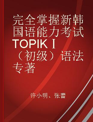 完全掌握新韩国语能力考试TOPIK Ⅰ（初级）语法（详解+练习）