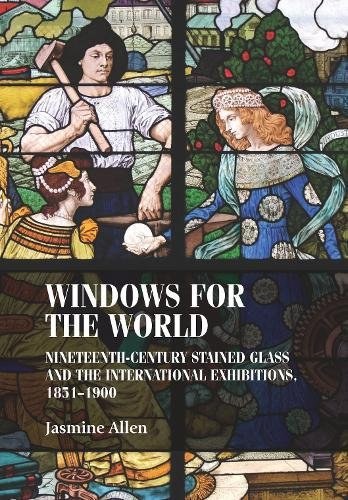 Windows for the world : nineteenth-century stained glass and the international exhibitions, 1851-1900 /