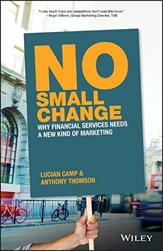 No small change : why financial services needs a new kind of marketing /