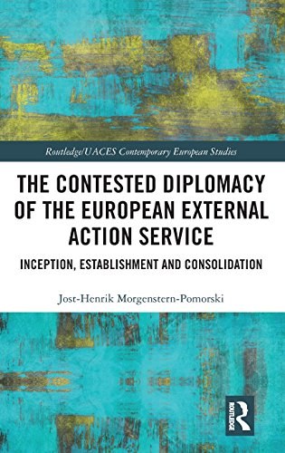 The contested diplomacy of the European External Action Service : inception, establishment and consolidation /