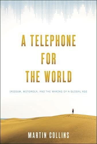 A telephone for the world : Iridium, Motorola, and the making of a global age /